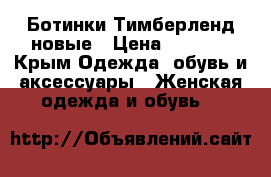 Ботинки Тимберленд новые › Цена ­ 9 000 - Крым Одежда, обувь и аксессуары » Женская одежда и обувь   